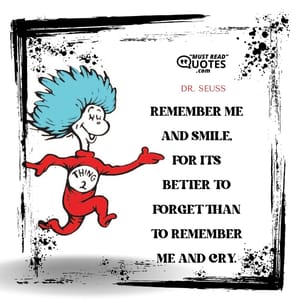 Remember me and smile, for it's better to forget than to remember me and cry.