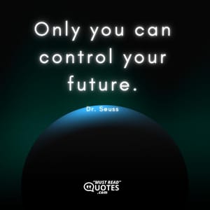 Only you can control your future.