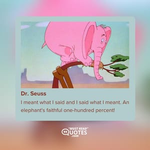 I meant what I said and I said what I meant. An elephant's faithful one-hundred percent!