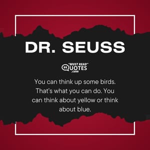 You can think up some birds. That’s what you can do. You can think about yellow or think about blue.