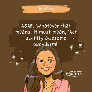 ASAP. Whatever that means. It must mean, 'Act swiftly awesome pacyderm!'