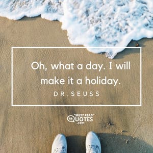 Oh, what a day. I will make it a holiday.