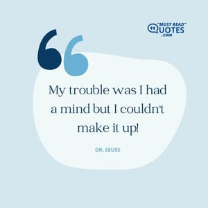 My trouble was I had a mind but I couldn't make it up!