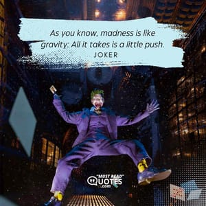 As you know, madness is like gravity: All it takes is a little push.