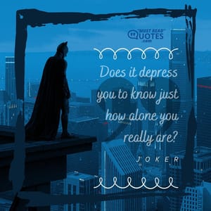Does it depress you to know just how alone you really are?