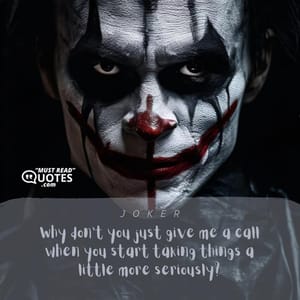 Why don't you just give me a call when you start taking things a little more seriously?