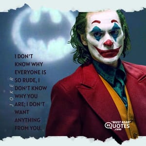 I don't know why everyone is so rude, I don't know why you are; I don't want anything from you.