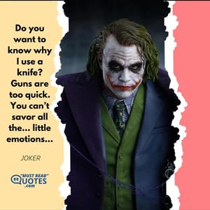Do you want to know why I use a knife? Guns are too quick. You can’t savor all the… little emotions...