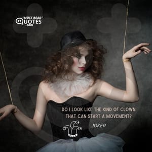 Do I look like the kind of clown that can start a movement?