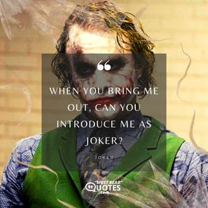 When you bring me out, can you introduce me as Joker?