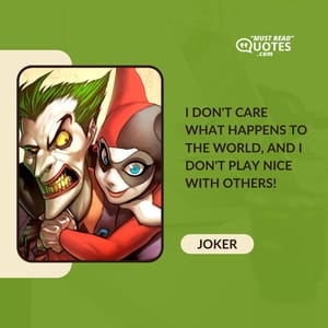 I don't care what happens to the world, and I don't play nice with others!
