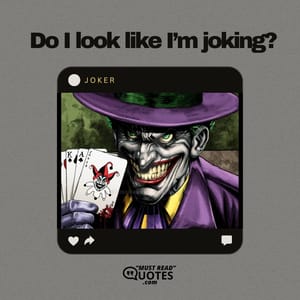 Do I look like I’m joking?