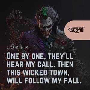 One by one, they'll hear my call. Then this wicked town, will follow my fall.