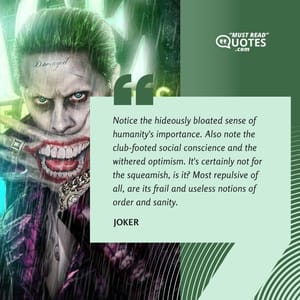 Notice the hideously bloated sense of humanity's importance. Also note the club-footed social conscience and the withered optimism. It's certainly not for the squeamish, is it? Most repulsive of all, are its frail and useless notions of order and sanity.
