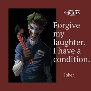 Forgive my laughter. I have a condition.