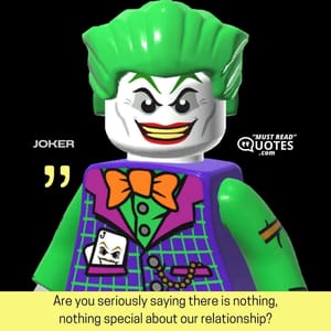 Are you seriously saying there is nothing, nothing special about our relationship?
