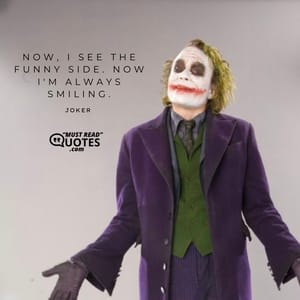Now, I see the funny side. Now I'm always smiling.