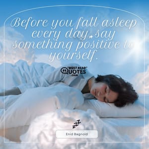 Before you fall asleep every day, say something positive to yourself.