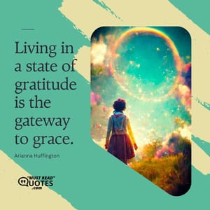 Living in a state of gratitude is the gateway to grace.
