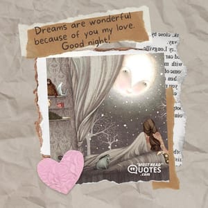 Dreams are wonderful because of you my love. Good night!