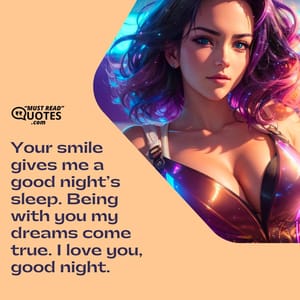 Your smile gives me a good night’s sleep. Being with you my dreams come true. I love you, good night.