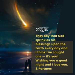 They say that God sprinkles his blessings upon the Earth every day and I think I’ve caught one — it’s you! Wishing you a good night and I love you.