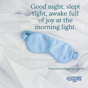 Good night, slept tight, awake full of joy at the morning light.