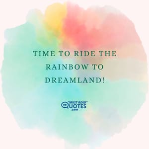 Time to ride the rainbow to dreamland!