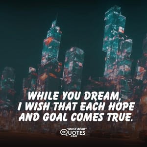 While you dream, I wish that each hope and goal comes true.