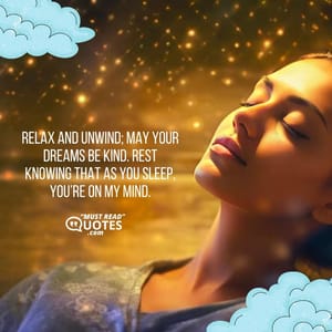 Relax and unwind; may your dreams be kind. Rest knowing that as you sleep, you’re on my mind.