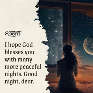 I hope God blesses you with many more peaceful nights. Good night, dear.