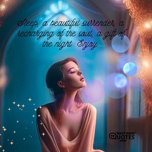 Sleep, a beautiful surrender, a recharging of the soul, a gift of the night. Enjoy.