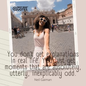 You don’t get explanations in real life. You just get moments that are absolutely, utterly, inexplicably odd.