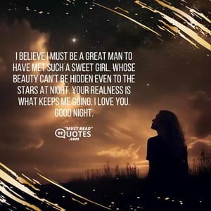 I believe I must be a great man to have met such a sweet girl, whose beauty can’t be hidden even to the stars at night. Your realness is what keeps me going. I love you. Good night.