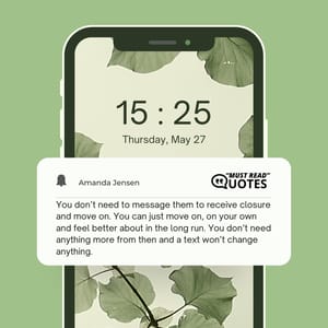 You don’t need to message them to receive closure and move on. You can just move on, on your own and feel better about in the long run. You don’t need anything more from then and a text won’t change anything.