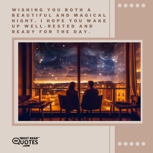 Wishing you both a beautiful and magical night. I hope you wake up well-rested and ready for the day.