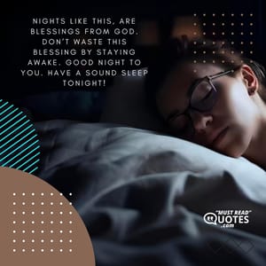 Nights like this, are blessings from God. Don’t waste this blessing by staying awake. Good night to you. Have a sound sleep tonight!