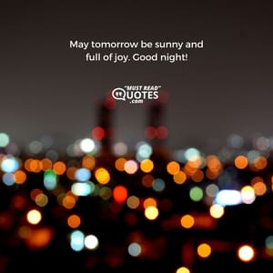 May tomorrow be sunny and full of joy. Good night!