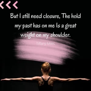 But I still need closure, The hold my past has on me Is a great weight on my shoulder.