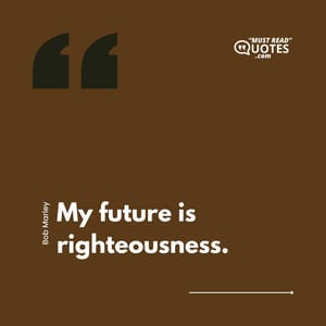 My future is righteousness.