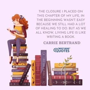 The closure I placed on this chapter of my life, in the beginning wasn't easy because we still had a lot of healing to do. But as we all know, living life is like writing a book.