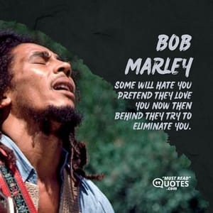 Some will hate you pretend they love you now then behind they try to eliminate you.
