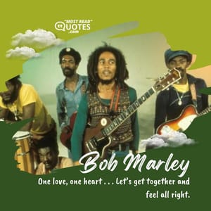 One love, one heart . . . Let’s get together and feel all right.
