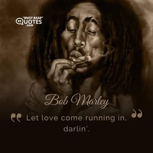 Let love come running in, darlin’.