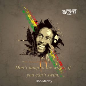 Don’t jump in the water, if you can’t swim.