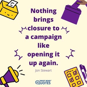 Nothing brings closure to a campaign like opening it up again.