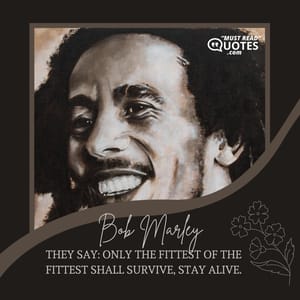 They say: only the fittest of the fittest shall survive, stay alive.