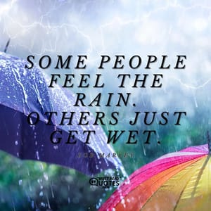 Some people feel the rain. Others just get wet.