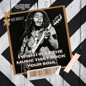 I wish I was the music that rock your soul.