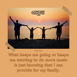 What keeps me going or keeps me wanting to do more music is just knowing that I can provide for my family.